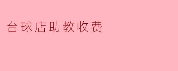 揭秘台球店助教收费的背后