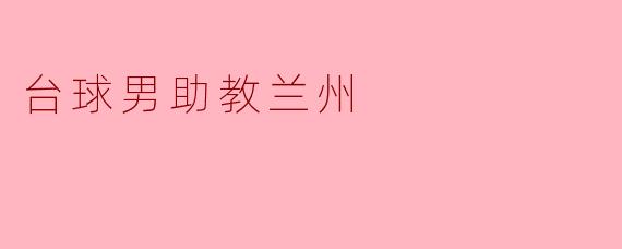 ### 兰州的台球男助教:激情与技术的完美结合