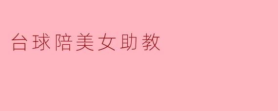 ### 台球桌上的浪漫:陪美女助教的轻松时光