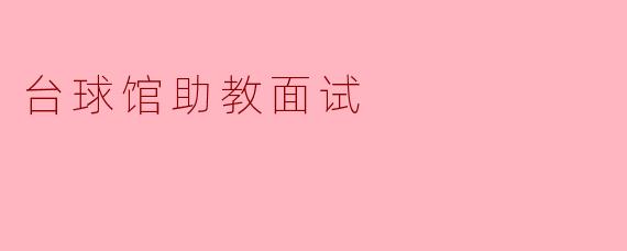 你认为作为台球馆的助教,最重要的职责是什么?****