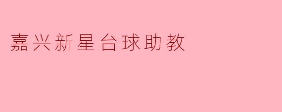 ### 嘉兴新星台球助教:培养未来台球明星的摇篮