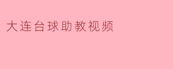 ### 大连台球助教视频:提升球技的秘密武器
