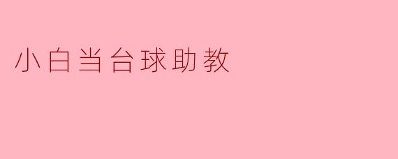小白当台球助教:从新手到高手的成长之路