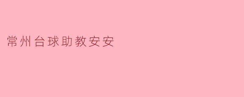 ### 常州台球助教安安:热情与专业的完美结合
