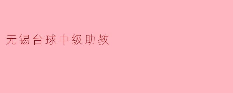 无锡的台球中级助教主要负责哪些工作?****