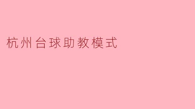 杭州的台球助教模式具体是怎样运作的,它为学员提供了哪些优势?****