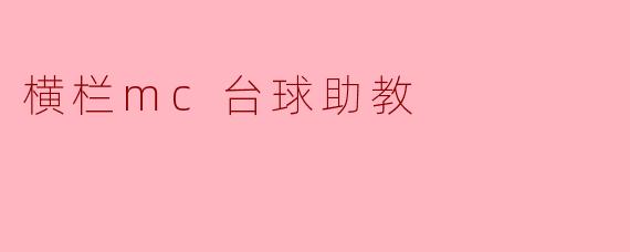 探索横栏MC台球助教的魅力与价值