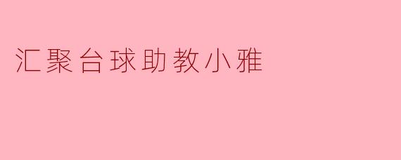 ### 汇聚台球助教小雅——点亮梦想的明灯