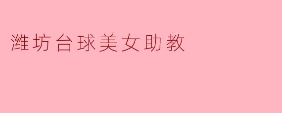 潍坊台球美女助教:台球与魅力的完美结合