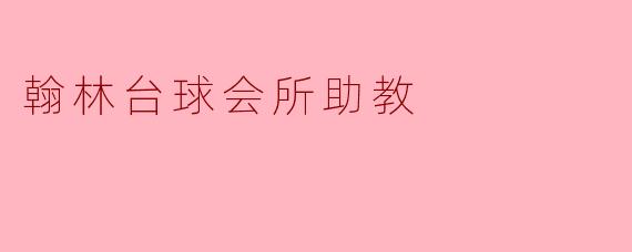 翰林台球会所的助教主要负责哪些工作？****