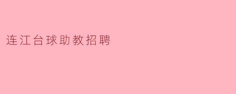 连江的台球助教招聘有哪些具体要求和工作内容?**