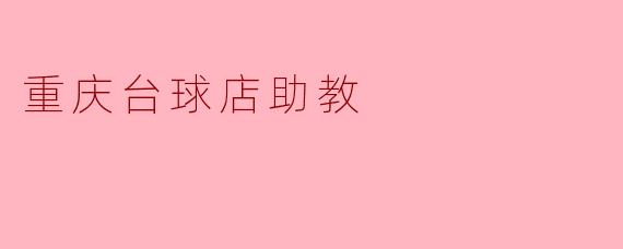 重庆的台球店助教主要负责哪些工作?****