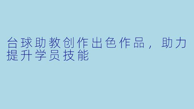 台球助教创作出色作品，助力提升学员技能
