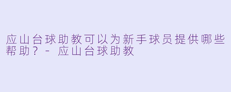 应山台球助教可以为新手球员提供哪些帮助?