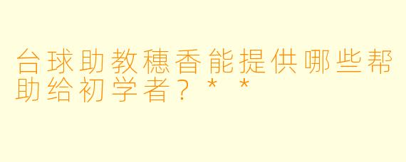 台球助教穗香能提供哪些帮助给初学者?**