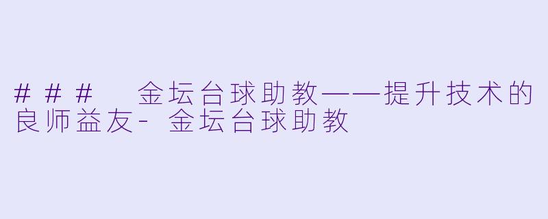 ### 金坛台球助教——提升技术的良师益友-金坛台球助教