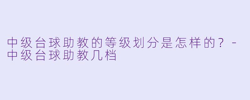 中级台球助教的等级划分是怎样的？