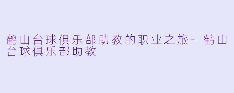 鹤山台球俱乐部助教的职业之旅
