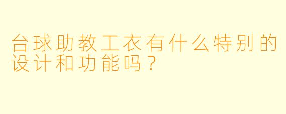 台球助教工衣有什么特别的设计和功能吗?