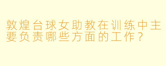 敦煌台球女助教在训练中主要负责哪些方面的工作？