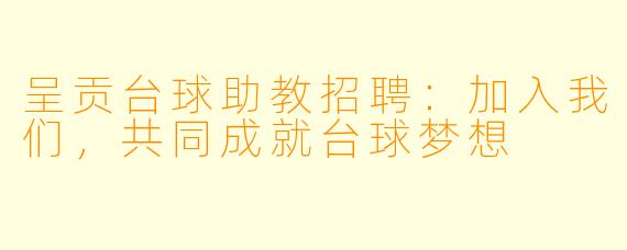 呈贡台球助教招聘：加入我们，共同成就台球梦想