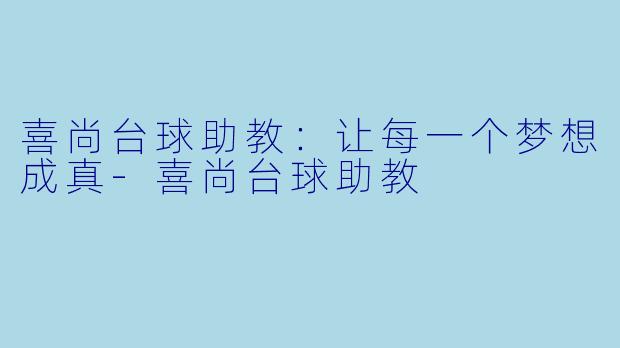 喜尚台球助教：让每一个梦想成真-喜尚台球助教
