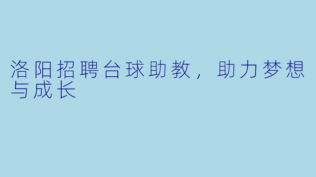 洛阳招聘台球助教，助力梦想与成长