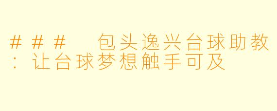 ### 包头逸兴台球助教：让台球梦想触手可及