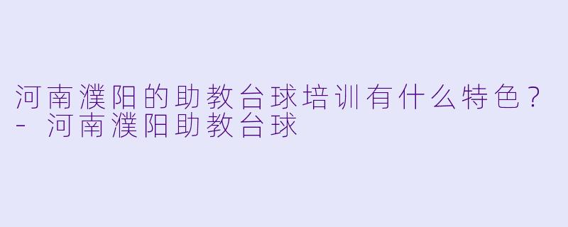 河南濮阳的助教台球培训有什么特色？