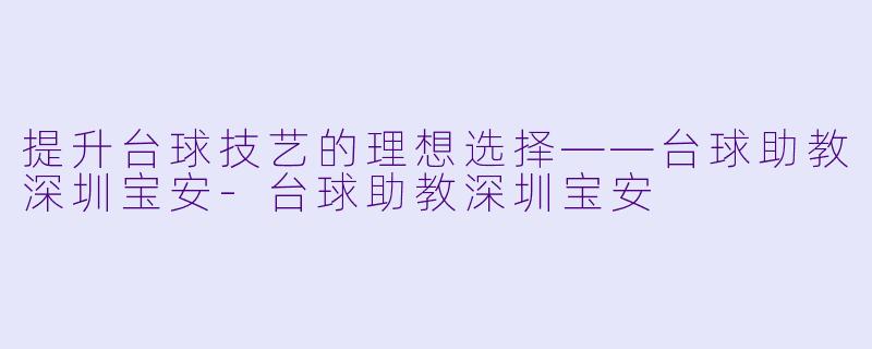 提升台球技艺的理想选择——台球助教深圳宝安