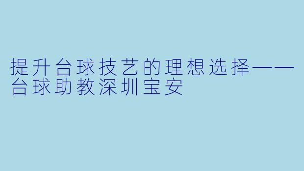 提升台球技艺的理想选择——台球助教深圳宝安