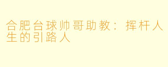 合肥台球帅哥助教：挥杆人生的引路人