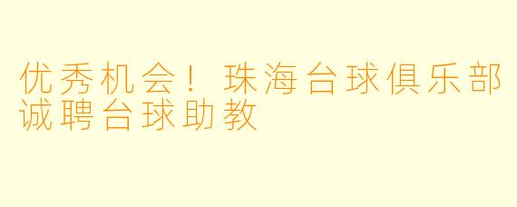 优秀机会！珠海台球俱乐部诚聘台球助教