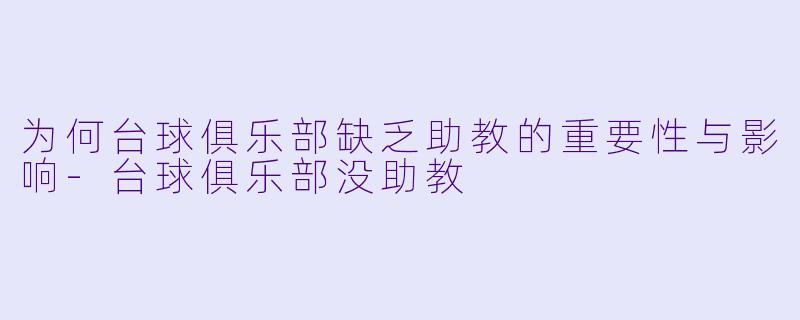 为何台球俱乐部缺乏助教的重要性与影响-台球俱乐部没助教