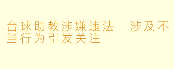 台球助教涉嫌违法 涉及不当行为引发关注