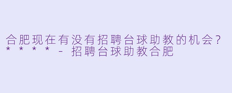 合肥现在有没有招聘台球助教的机会?****