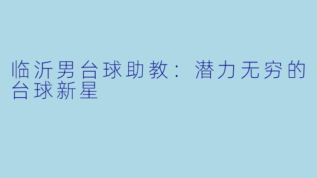 临沂男台球助教：潜力无穷的台球新星