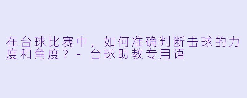 在台球比赛中，如何准确判断击球的力度和角度？