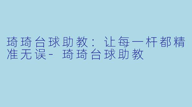 琦琦台球助教：让每一杆都精准无误-琦琦台球助教