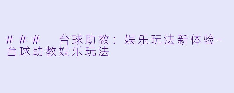 ### 台球助教：娱乐玩法新体验-台球助教娱乐玩法
