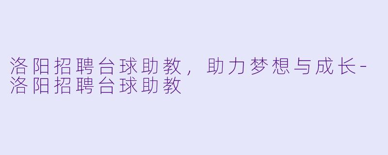 洛阳招聘台球助教,助力梦想与成长