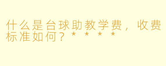 什么是台球助教学费,收费标准如何?****