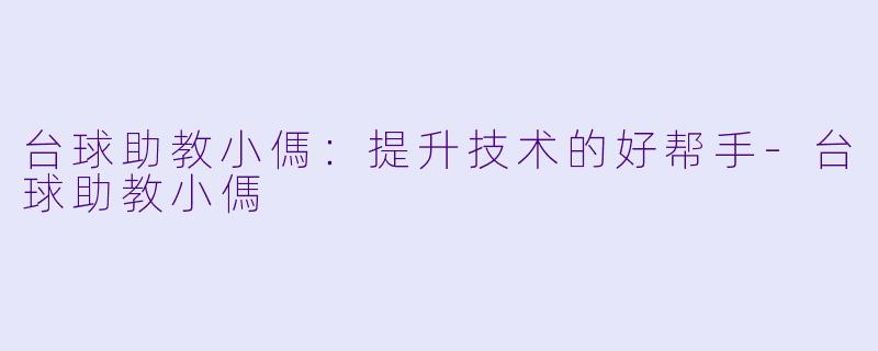 台球助教小傌：提升技术的好帮手-台球助教小傌