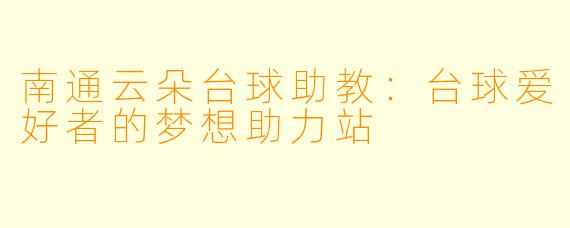 南通云朵台球助教:台球爱好者的梦想助力站