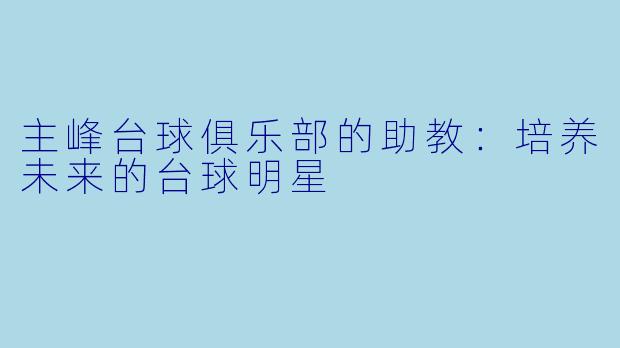 主峰台球俱乐部的助教：培养未来的台球明星