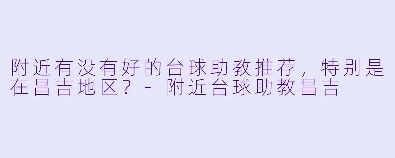 附近有没有好的台球助教推荐，特别是在昌吉地区？