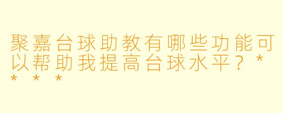 聚嘉台球助教有哪些功能可以帮助我提高台球水平?****
