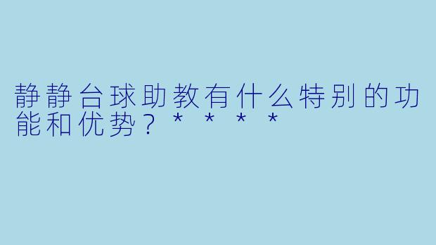 静静台球助教有什么特别的功能和优势?****