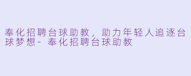 奉化招聘台球助教，助力年轻人追逐台球梦想-奉化招聘台球助教