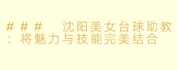 ### 沈阳美女台球助教:将魅力与技能完美结合